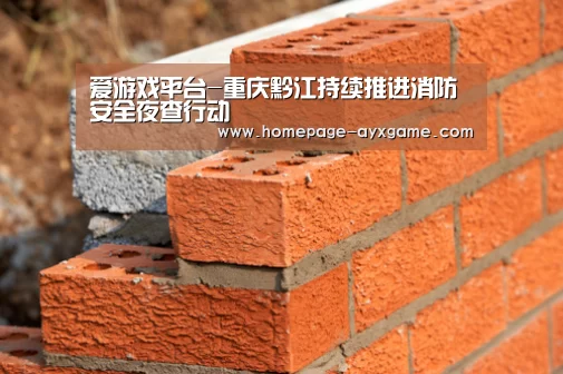 爱游戏平台-重庆黔江持续推进消防安全夜查行动(图4) 爱游戏官网